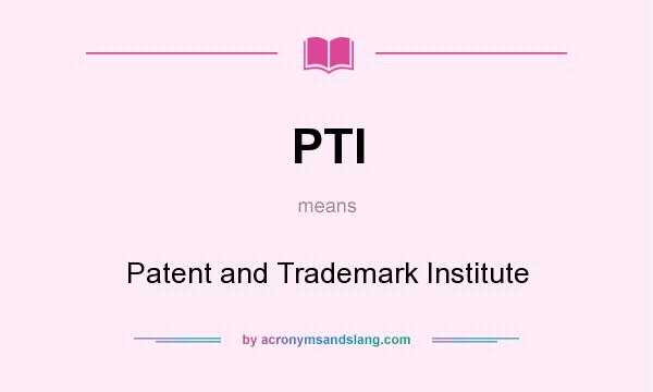 What does PTI mean? It stands for Patent and Trademark Institute