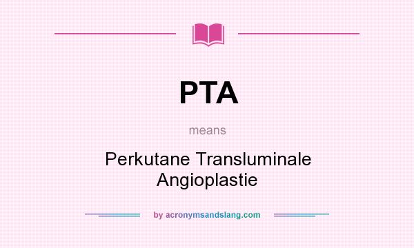 What does PTA mean? It stands for Perkutane Transluminale Angioplastie