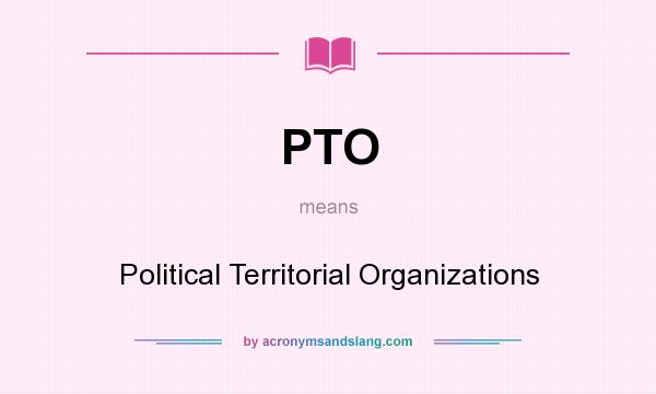 What does PTO mean? It stands for Political Territorial Organizations