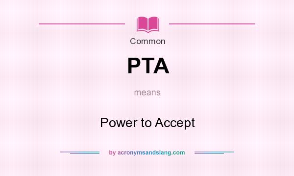 What does PTA mean? It stands for Power to Accept