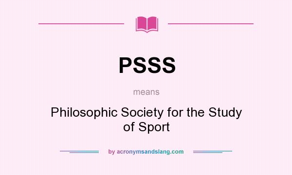 What does PSSS mean? It stands for Philosophic Society for the Study of Sport