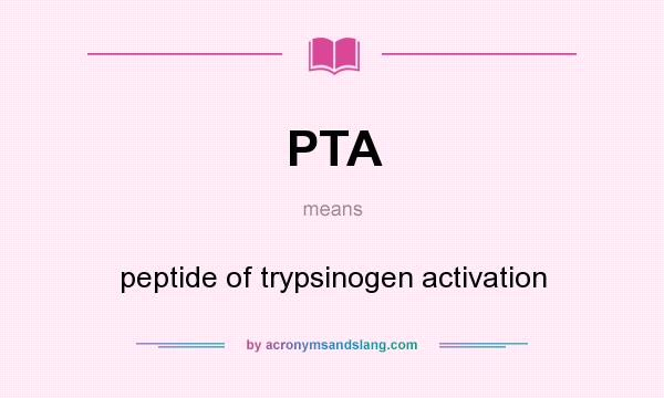 What does PTA mean? It stands for peptide of trypsinogen activation