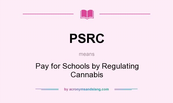 What does PSRC mean? It stands for Pay for Schools by Regulating Cannabis
