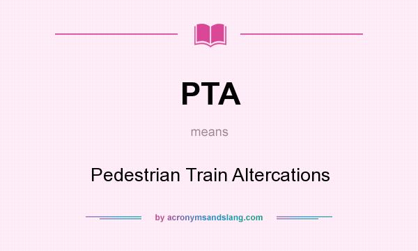 What does PTA mean? It stands for Pedestrian Train Altercations