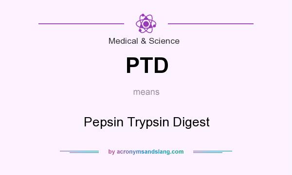 What does PTD mean? It stands for Pepsin Trypsin Digest