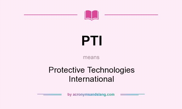 What does PTI mean? It stands for Protective Technologies International