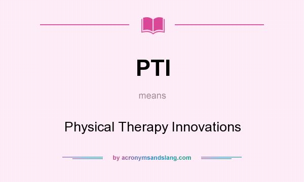 What does PTI mean? It stands for Physical Therapy Innovations