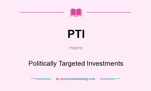 What does PTI mean? It stands for Politically Targeted Investments