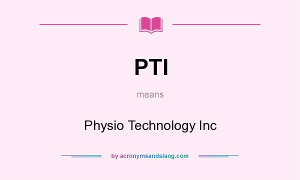What does PTI mean? It stands for Physio Technology Inc
