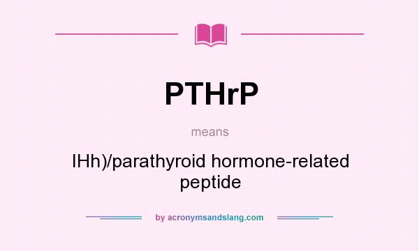 What does PTHrP mean? It stands for IHh)/parathyroid hormone-related peptide