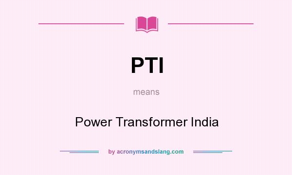 What does PTI mean? It stands for Power Transformer India