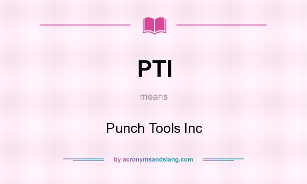 What does PTI mean? It stands for Punch Tools Inc