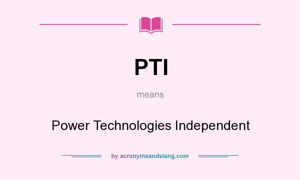 What does PTI mean? It stands for Power Technologies Independent