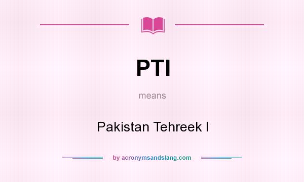 What does PTI mean? It stands for Pakistan Tehreek I