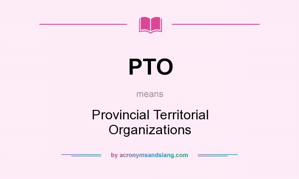 What does PTO mean? It stands for Provincial Territorial Organizations