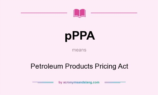 What does pPPA mean? It stands for Petroleum Products Pricing Act
