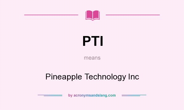 What does PTI mean? It stands for Pineapple Technology Inc