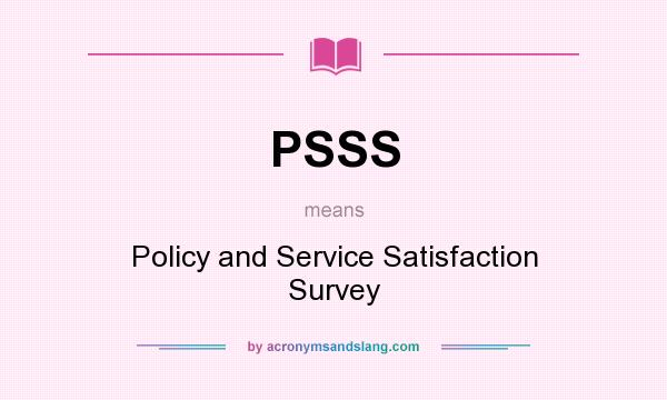 What does PSSS mean? It stands for Policy and Service Satisfaction Survey
