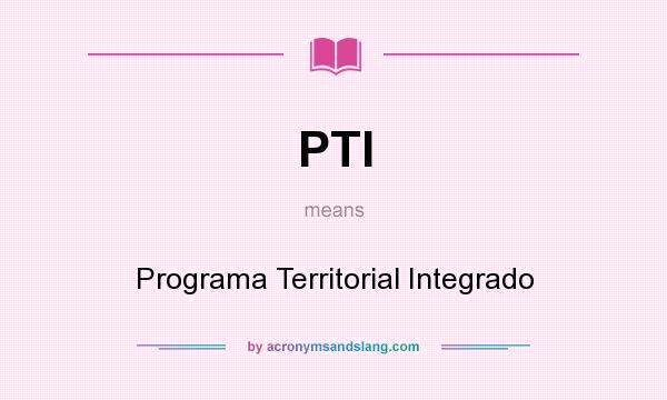 What does PTI mean? It stands for Programa Territorial Integrado