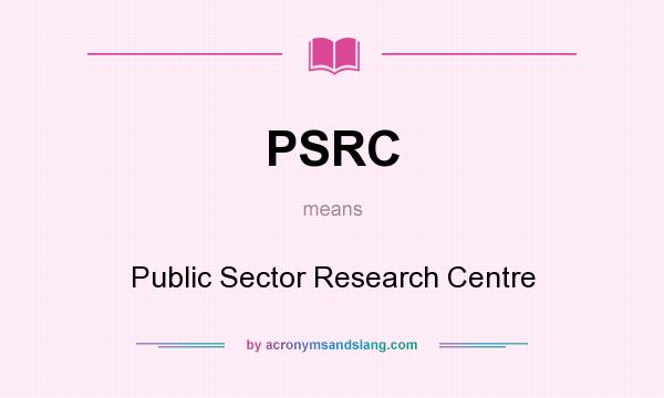 What does PSRC mean? It stands for Public Sector Research Centre