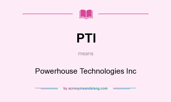 What does PTI mean? It stands for Powerhouse Technologies Inc