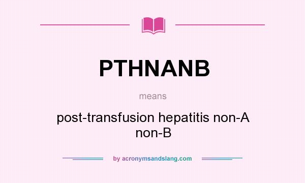What does PTHNANB mean? It stands for post-transfusion hepatitis non-A non-B