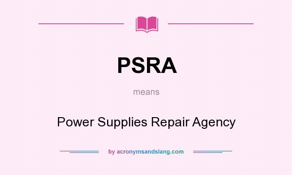What does PSRA mean? It stands for Power Supplies Repair Agency