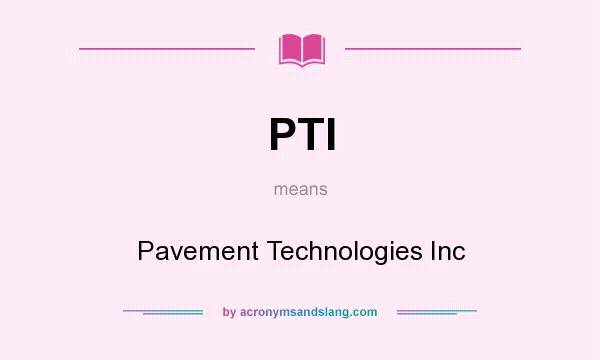 What does PTI mean? It stands for Pavement Technologies Inc