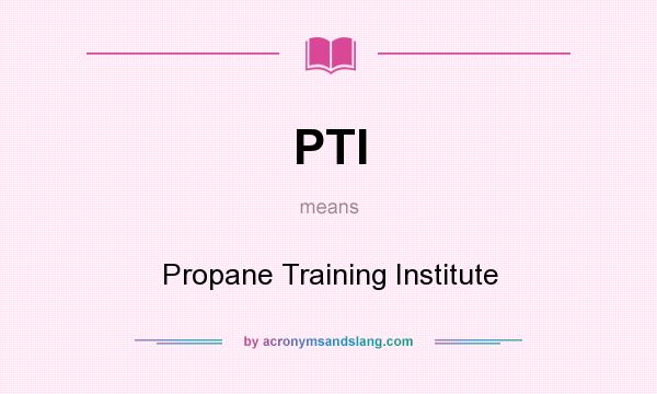 What does PTI mean? It stands for Propane Training Institute