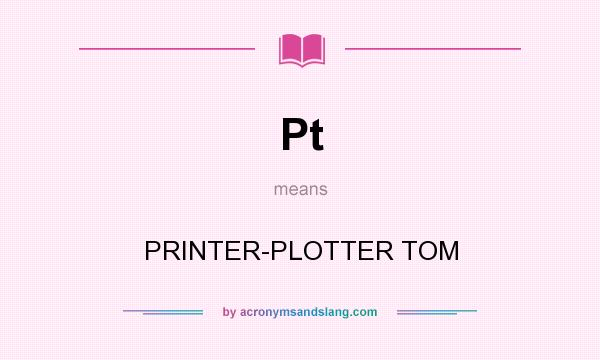 What does Pt mean? It stands for PRINTER-PLOTTER TOM