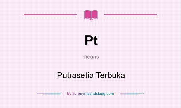 What does Pt mean? It stands for Putrasetia Terbuka