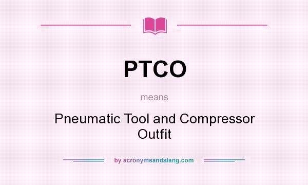 What does PTCO mean? It stands for Pneumatic Tool and Compressor Outfit