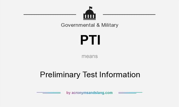 What does PTI mean? It stands for Preliminary Test Information