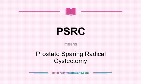What does PSRC mean? It stands for Prostate Sparing Radical Cystectomy
