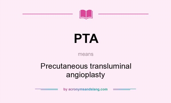 What does PTA mean? It stands for Precutaneous transluminal angioplasty