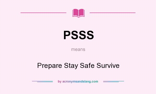 What does PSSS mean? It stands for Prepare Stay Safe Survive