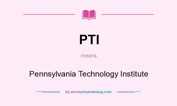 What does PTI mean? It stands for Pennsylvania Technology Institute