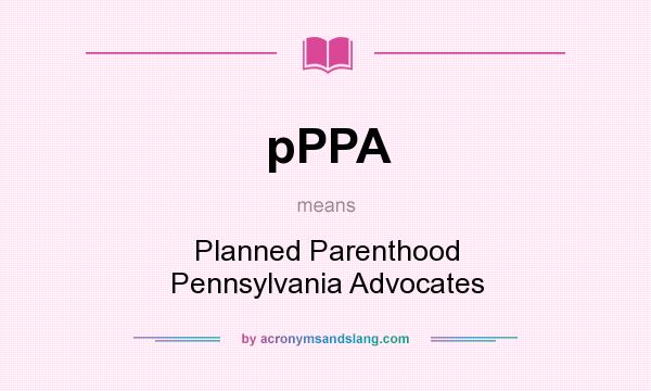 What does pPPA mean? It stands for Planned Parenthood Pennsylvania Advocates