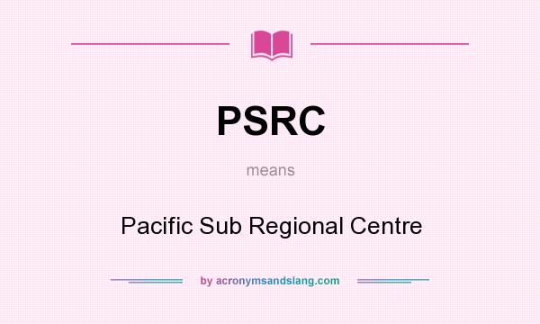 What does PSRC mean? It stands for Pacific Sub Regional Centre
