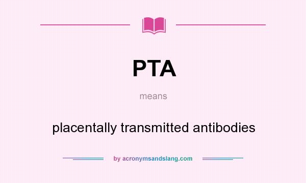 What does PTA mean? It stands for placentally transmitted antibodies