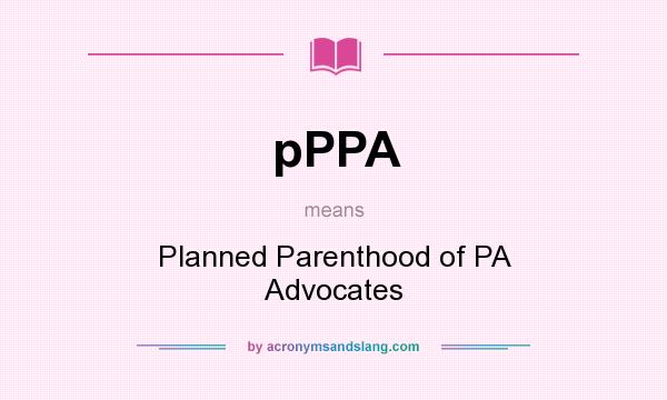 What does pPPA mean? It stands for Planned Parenthood of PA Advocates