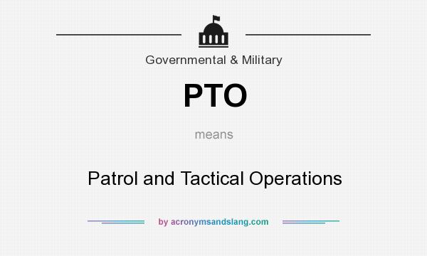 What does PTO mean? It stands for Patrol and Tactical Operations