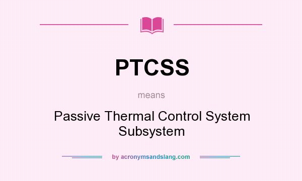 What does PTCSS mean? It stands for Passive Thermal Control System Subsystem