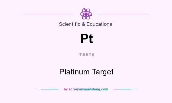 What does Pt mean? It stands for Platinum Target