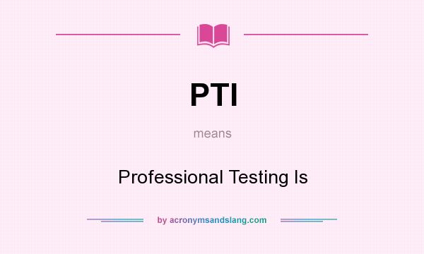 What does PTI mean? It stands for Professional Testing Is