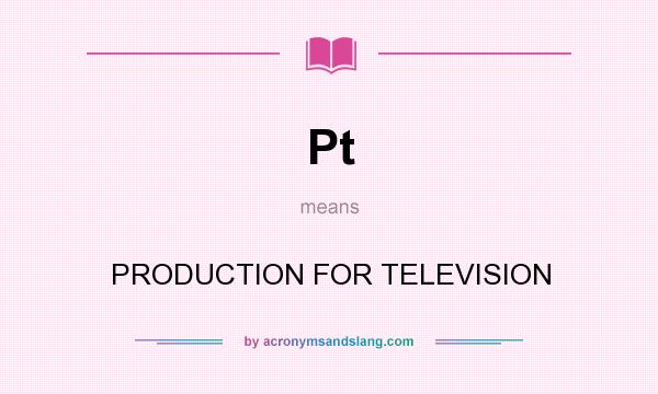What does Pt mean? It stands for PRODUCTION FOR TELEVISION