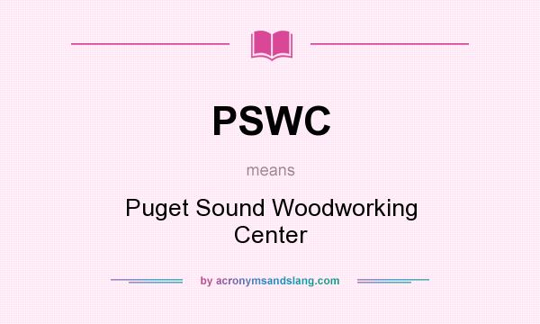 What does PSWC mean? It stands for Puget Sound Woodworking Center