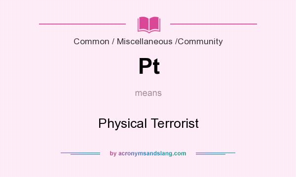 What does Pt mean? It stands for Physical Terrorist