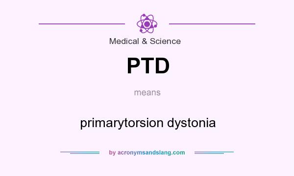 What does PTD mean? It stands for primarytorsion dystonia
