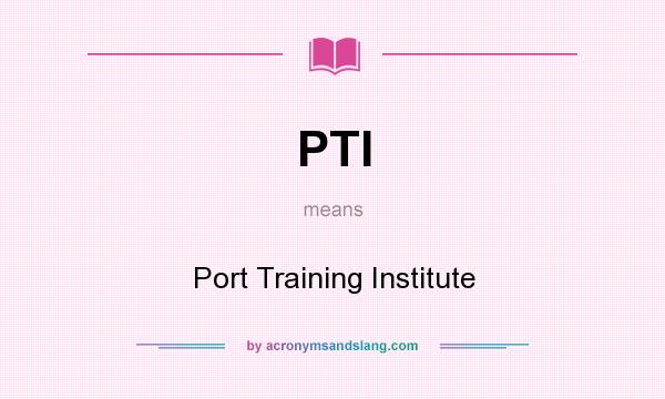 What does PTI mean? It stands for Port Training Institute